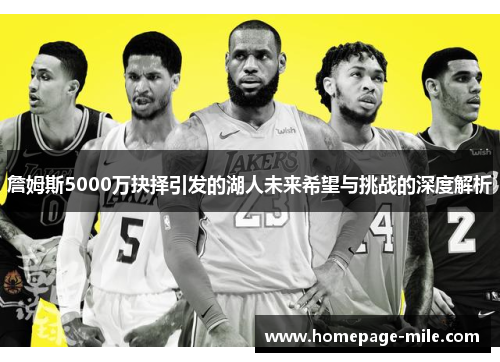 詹姆斯5000万抉择引发的湖人未来希望与挑战的深度解析
