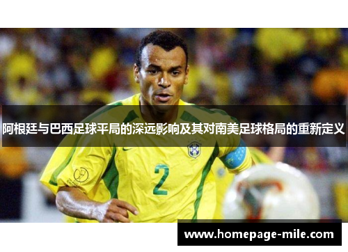 阿根廷与巴西足球平局的深远影响及其对南美足球格局的重新定义