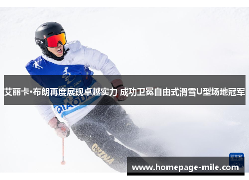 艾丽卡·布朗再度展现卓越实力 成功卫冕自由式滑雪U型场地冠军