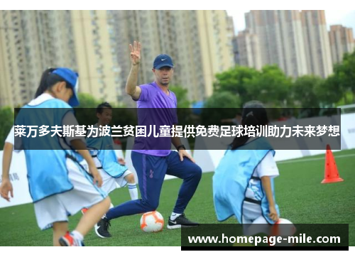 莱万多夫斯基为波兰贫困儿童提供免费足球培训助力未来梦想