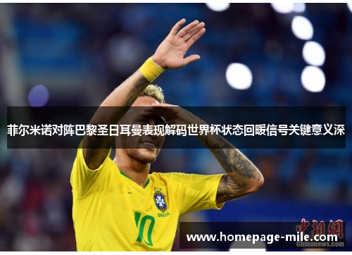 菲尔米诺对阵巴黎圣日耳曼表现解码世界杯状态回暖信号关键意义深