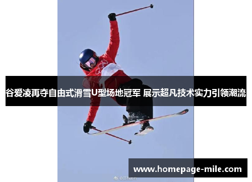 谷爱凌再夺自由式滑雪U型场地冠军 展示超凡技术实力引领潮流