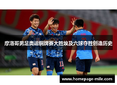 摩洛哥男足奥运铜牌赛大胜埃及六球夺胜创造历史